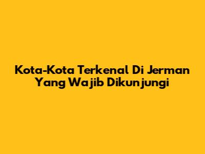 Kota-Kota Terkenal Di Jerman Yang Wajib Dikunjungi