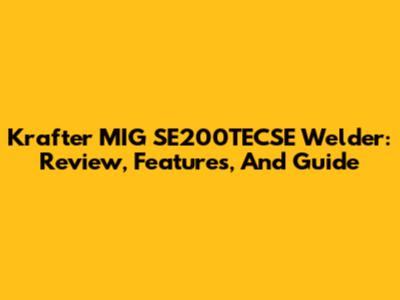 Krafter MIG SE200TECSE Welder: Review, Features, And Guide
