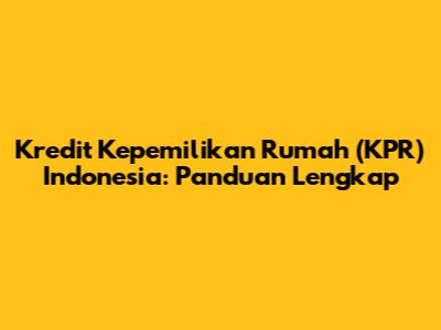Kredit Kepemilikan Rumah (KPR) Indonesia: Panduan Lengkap