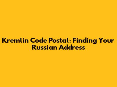Kremlin Code Postal: Finding Your Russian Address