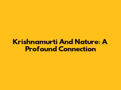 Krishnamurti And Nature: A Profound Connection