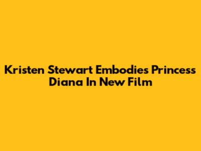Kristen Stewart Embodies Princess Diana In New Film