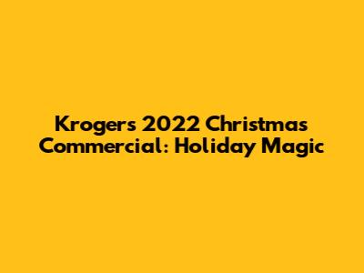 Kroger's 2022 Christmas Commercial: Holiday Magic