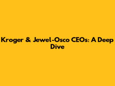 Kroger & Jewel-Osco CEOs: A Deep Dive