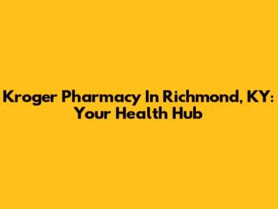 Kroger Pharmacy In Richmond, KY: Your Health Hub