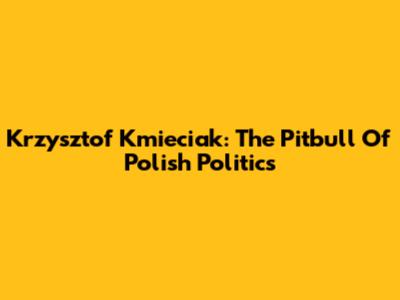 Krzysztof Kmieciak: The Pitbull Of Polish Politics