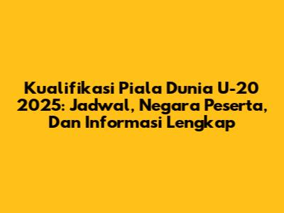 Kualifikasi Piala Dunia U-20 2025: Jadwal, Negara Peserta, Dan Informasi Lengkap