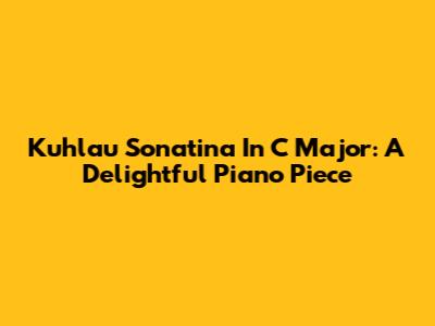 Kuhlau Sonatina In C Major: A Delightful Piano Piece