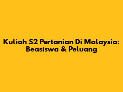 Kuliah S2 Pertanian Di Malaysia: Beasiswa & Peluang