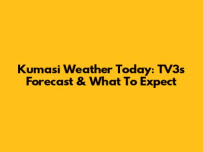 Kumasi Weather Today: TV3's Forecast & What To Expect