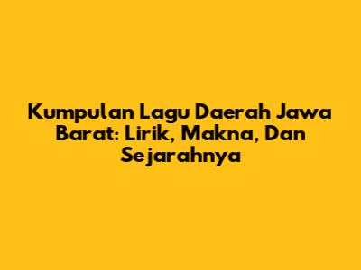 Kumpulan Lagu Daerah Jawa Barat: Lirik, Makna, Dan Sejarahnya