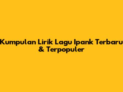 Kumpulan Lirik Lagu Ipank Terbaru & Terpopuler