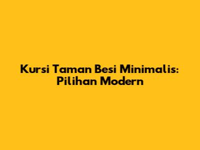 Kursi Taman Besi Minimalis: Pilihan Modern