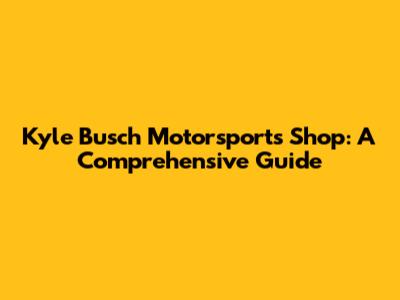 Kyle Busch Motorsports Shop: A Comprehensive Guide