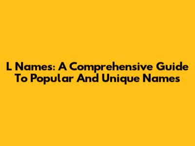 L Names: A Comprehensive Guide To Popular And Unique Names