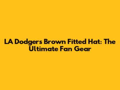 LA Dodgers Brown Fitted Hat: The Ultimate Fan Gear