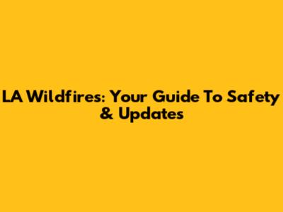 LA Wildfires: Your Guide To Safety & Updates