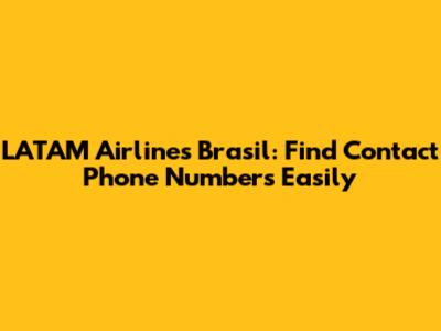 LATAM Airlines Brasil: Find Contact Phone Numbers Easily