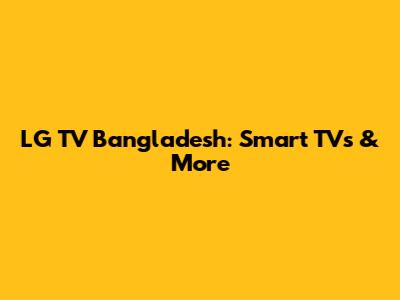 LG TV Bangladesh: Smart TVs & More