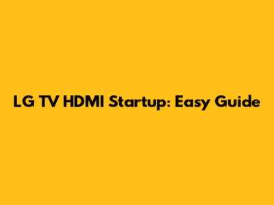 LG TV HDMI Startup: Easy Guide