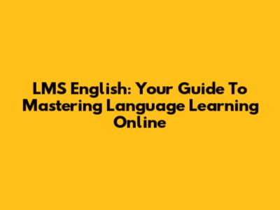 LMS English: Your Guide To Mastering Language Learning Online