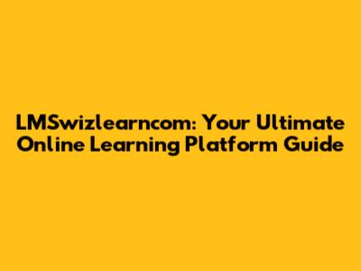 LMSwizlearncom: Your Ultimate Online Learning Platform Guide