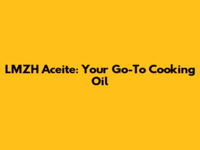 LMZH Aceite: Your Go-To Cooking Oil