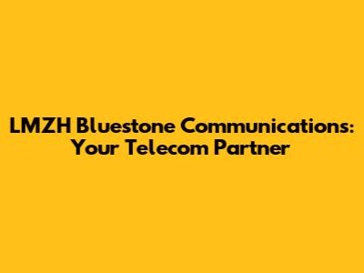 LMZH Bluestone Communications: Your Telecom Partner
