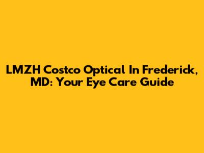LMZH Costco Optical In Frederick, MD: Your Eye Care Guide