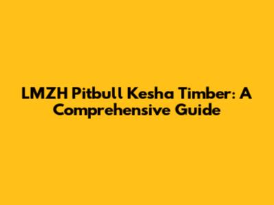 LMZH Pitbull Kesha Timber: A Comprehensive Guide