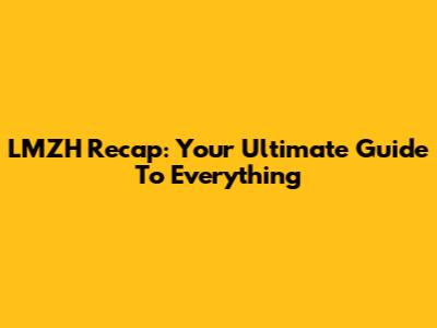 LMZH Recap: Your Ultimate Guide To Everything