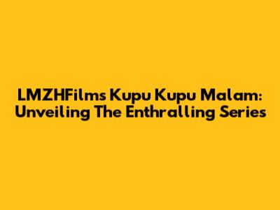 LMZHFilm's Kupu Kupu Malam: Unveiling The Enthralling Series