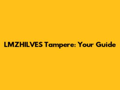 LMZHILVES Tampere: Your Guide
