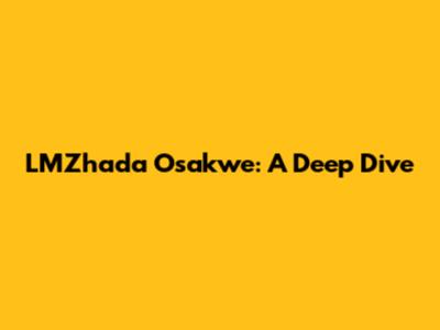 LMZhada Osakwe: A Deep Dive
