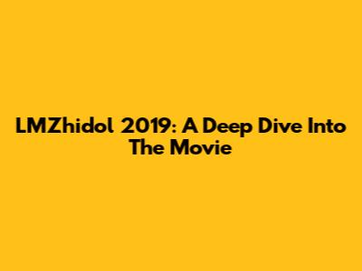 LMZhidol 2019: A Deep Dive Into The Movie