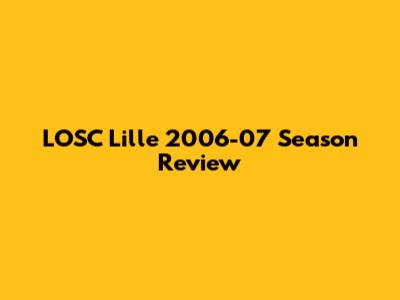 LOSC Lille 2006-07 Season Review