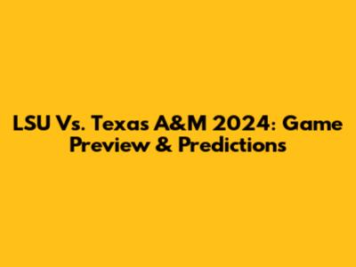 LSU Vs. Texas A&M 2024: Game Preview & Predictions