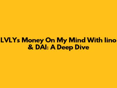 LVLY's 'Money On My Mind' With Iino & DAI: A Deep Dive