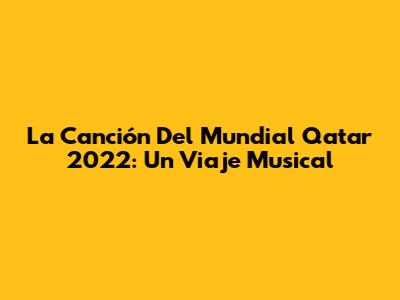 La Canción Del Mundial Qatar 2022: Un Viaje Musical