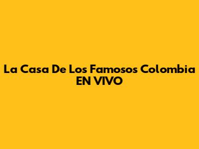 La Casa De Los Famosos Colombia EN VIVO