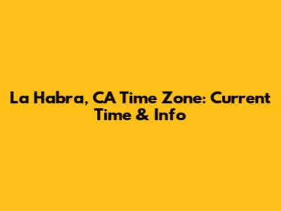 La Habra, CA Time Zone: Current Time & Info