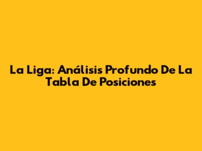 La Liga: Análisis Profundo De La Tabla De Posiciones