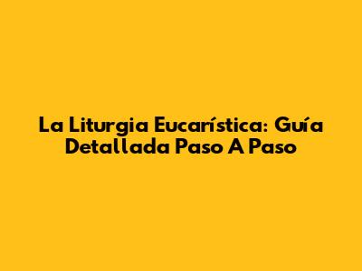 La Liturgia Eucarística: Guía Detallada Paso A Paso