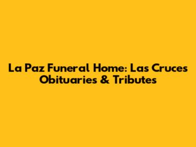 La Paz Funeral Home: Las Cruces Obituaries & Tributes