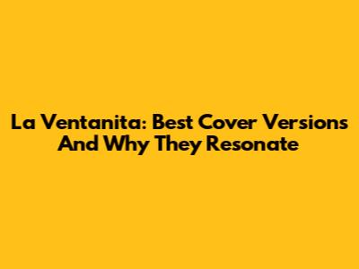 La Ventanita: Best Cover Versions And Why They Resonate