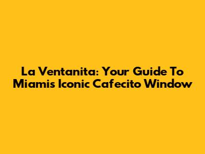 La Ventanita: Your Guide To Miami's Iconic Cafecito Window