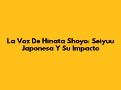 La Voz De Hinata Shoyo: Seiyuu Japonesa Y Su Impacto