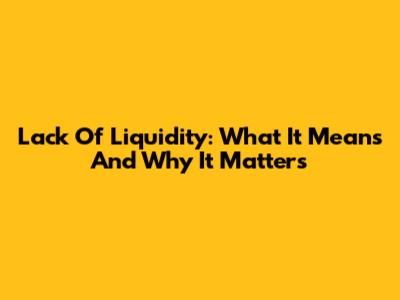Lack Of Liquidity: What It Means And Why It Matters