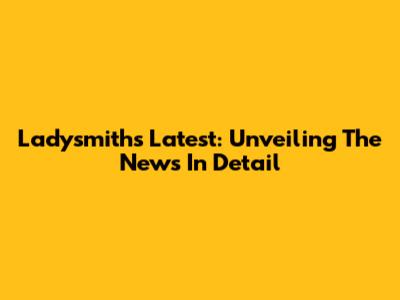 Ladysmith's Latest: Unveiling The News In Detail