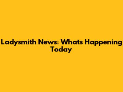 Ladysmith News: What's Happening Today